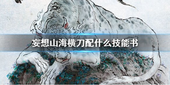 妄想山海横刀怎么佩技能书 横刀技能搭配推荐