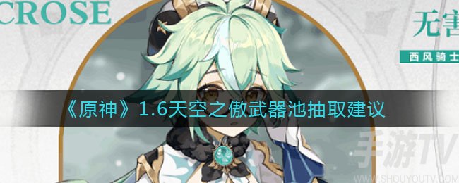 原神1.6天空之傲武器池要不要抽 1.6天空之傲武器池建议