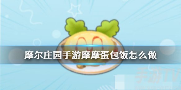 摩尔庄园蛋包饭怎么做 摩尔庄园手游蛋包饭食谱