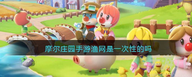 摩尔庄园手游渔网可以重复使用吗 渔网是一次性的吗 