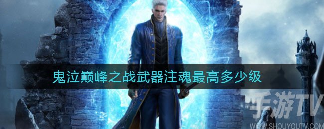 鬼泣巔峰之戰武器注魂多少級 武器注魂等級介紹