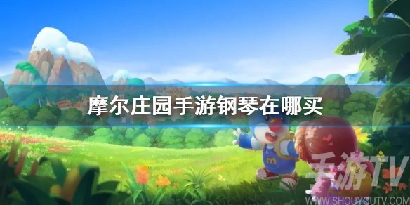 摩尔庄园手游钢琴怎么得 摩尔庄园钢琴在哪买