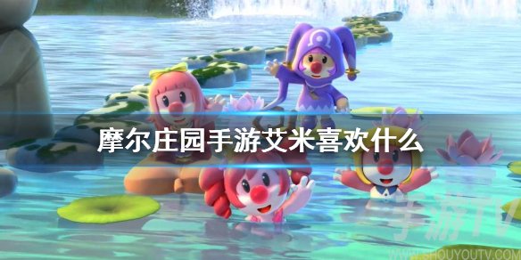 摩尔庄园手游艾米喜欢什么 摩尔庄园npc艾米喜好物品