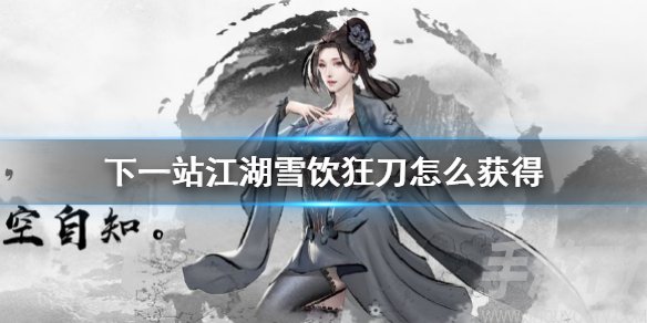 下一站江湖雪饮狂刀怎么得 雪饮狂刀获取方法