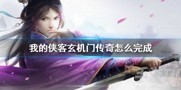 我的侠客玄机门传奇怎么完成 玄机门传奇完成方法