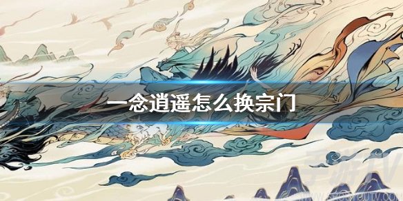 一念逍遥怎么换宗门 更换宗门方法