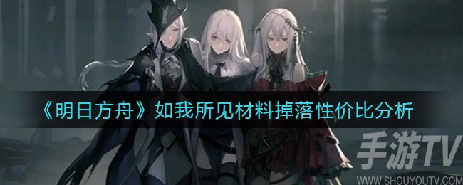 明日方舟如我所见材料掉率 如我所见值得刷吗材料掉落性价比怎么样