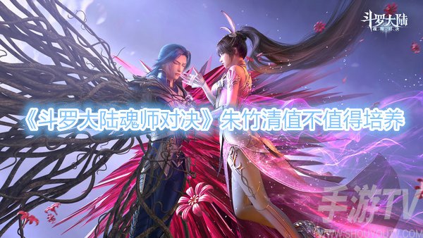斗罗大陆魂师对决朱竹清值得培养吗 朱竹清强度怎么样