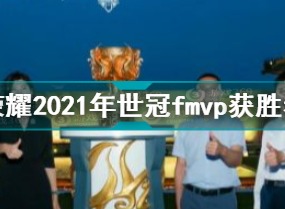 王者荣耀2021年世冠fmvp获得者是谁 2021世冠fmvp冠军是谁