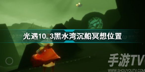 光遇10.3黑水湾沉船冥想位置图文一览 光遇10.3冥想位置大全