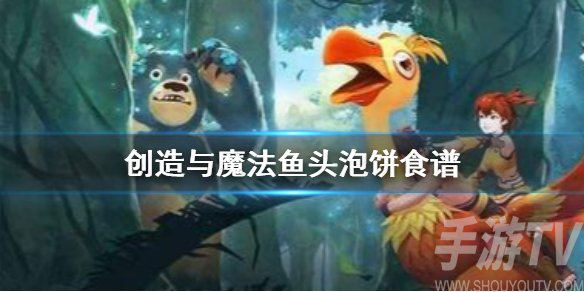 创造与魔法鱼头泡饼食谱 鱼头泡饼怎么做