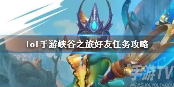 lol手游加好友任务怎么完成 峡谷之旅好友任务怎么做