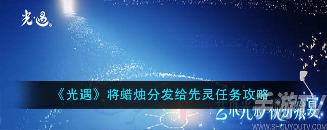 光遇将蜡烛分发给先灵任务怎么完成 将蜡烛分发给先灵任务攻略