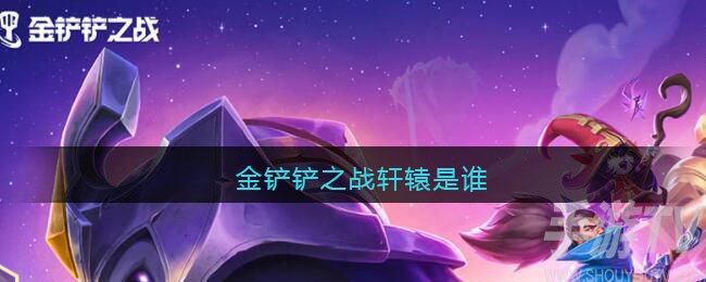 金铲铲之战轩辕是谁 轩辕是哪个英雄
