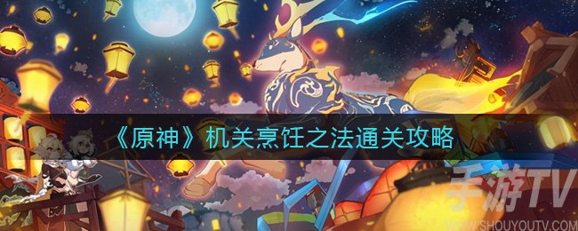 原神机关烹饪之法如何通关 原神机关烹饪之法通关方法攻略