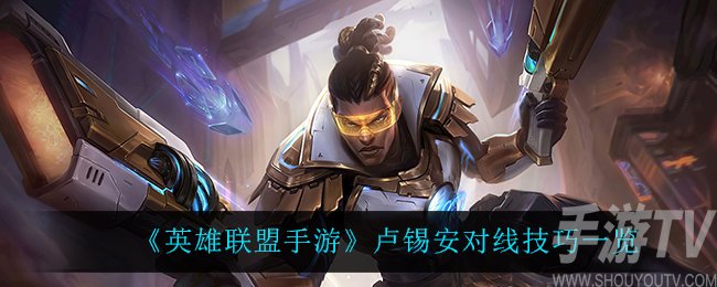lol手游卢锡安对线技巧介绍 英雄联盟手游圣枪游侠怎么对线