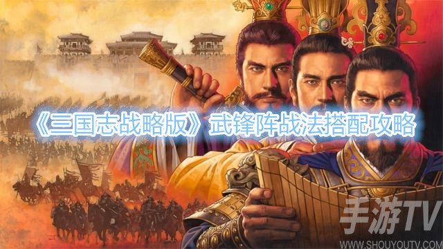三国志战略版武锋阵战法搭配攻略 武锋阵战法怎么搭配