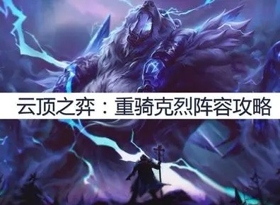 克烈云顶之弈出装 云顶之弈重骑克烈怎么玩
