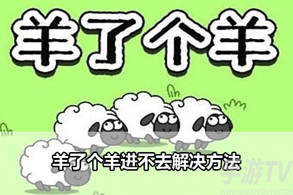 羊了个羊进不去怎么回事？羊了个羊进不去解决方法大全