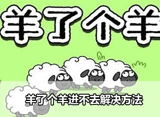 羊了个羊进不去怎么回事？羊了个羊进不去解决方法大全