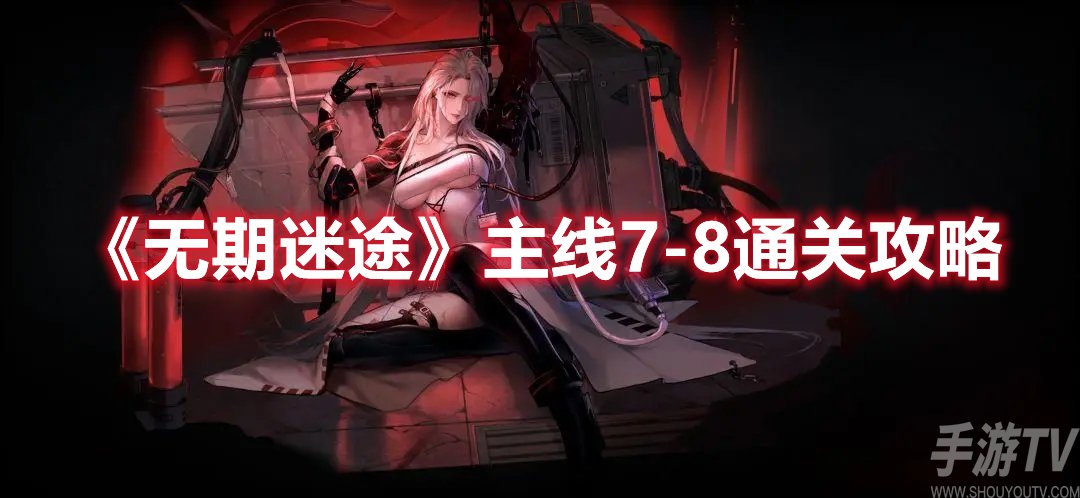 无期迷途主线7-8通关攻略