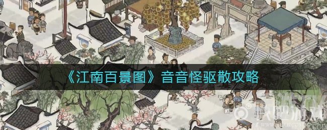 江南百景图音音怪怎么驱散 江南百景图音音怪驱散方法详解