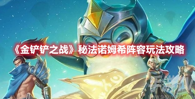 金铲铲之战秘法诺姆希阵容玩法攻略