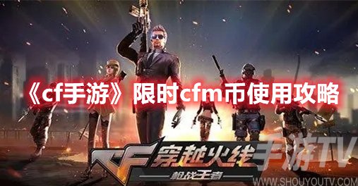 cf手游限时cfm币怎么用 cf手游限时cfm币使用攻略详情