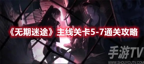 无期迷途主线关卡5-7通关攻略