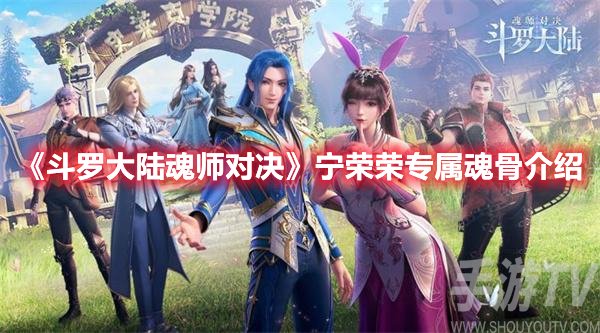 斗罗大陆魂师对决宁荣荣专属魂骨介绍