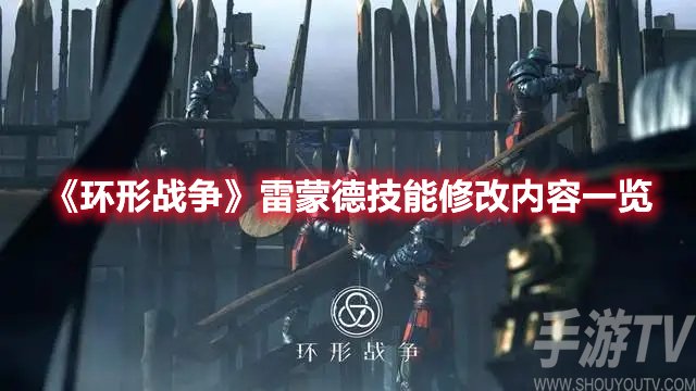 环形战争雷蒙德技能修改内容一览