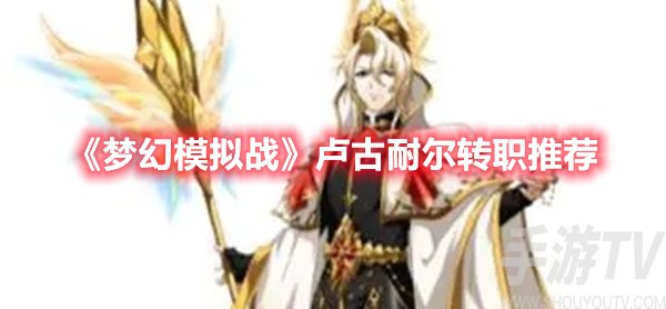 梦幻模拟战卢古耐尔转职推荐