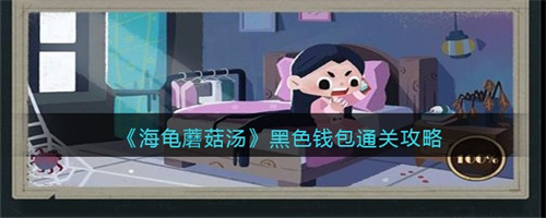 海龟蘑菇汤黑色钱包怎么过-黑色钱包通关秘诀