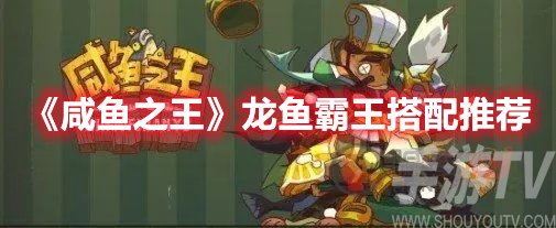 咸鱼之王龙鱼霸王搭配推荐