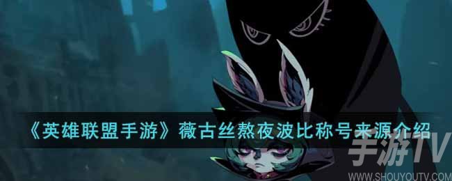 英雄联盟手游薇古丝熬夜波比称号怎么来的