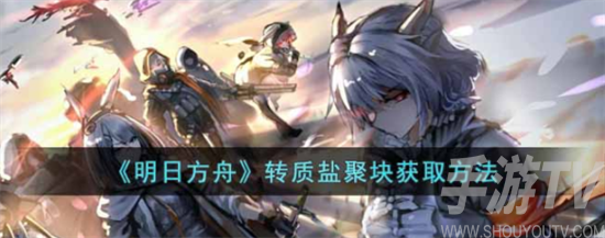 明日方舟转质盐聚块怎么获取 明日方舟转质盐聚块获取方法