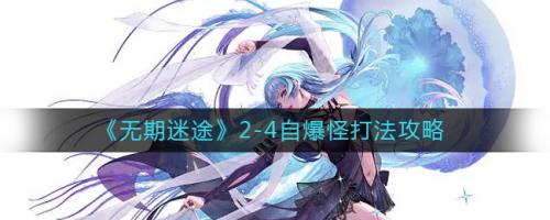 无期迷途2-4怎么打-2-4自爆怪打法攻略大全