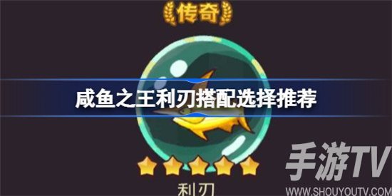 咸鱼之王利刃如何选择搭配 咸鱼之王利刃最佳搭配攻略