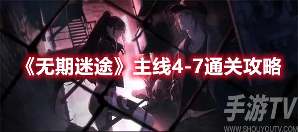 无期迷途主线4-7通关攻略