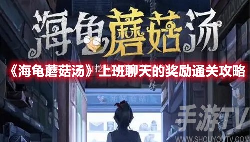 海龟蘑菇汤上班聊天的奖励通关攻略