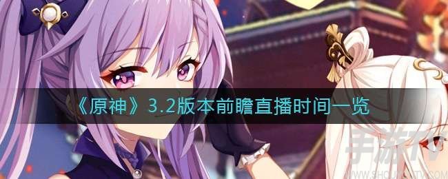 原神3.2版本前瞻什么时候直播 原神3.2版本前瞻直播时间分享