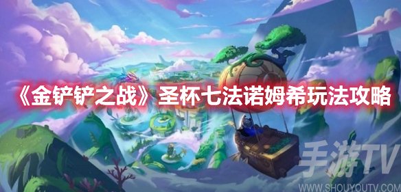 金铲铲之战圣杯七法诺姆希玩法攻略