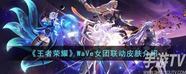 王者荣耀wave女团皮肤是限定吗 王者荣耀WaVe女团联动皮肤介绍