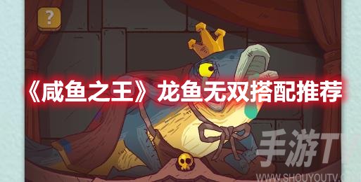 咸鱼之王龙鱼无双搭配推荐