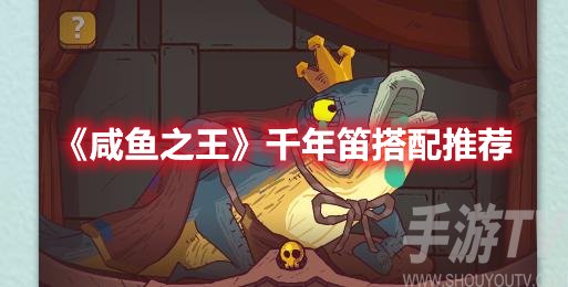 咸鱼之王千年笛搭配推荐