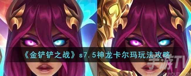 金铲铲之战s7.5神龙卡尔玛怎么玩 s7.5神龙卡尔玛玩法阵容攻略