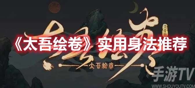 太吾绘卷实用身法都有那些 太吾绘卷好用的实用身法推荐