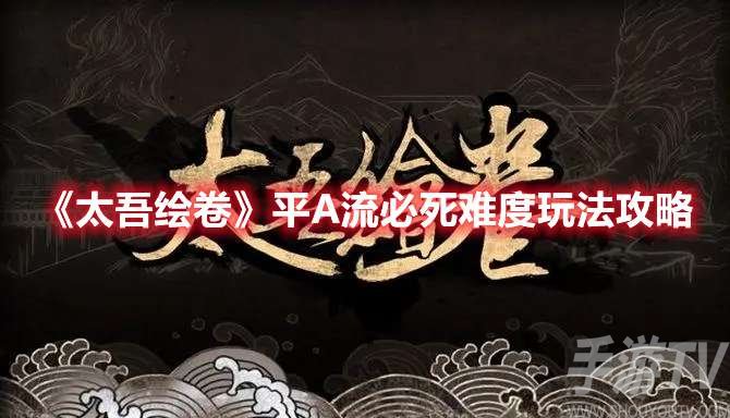 太吾绘卷平A流必死难度怎么玩 太吾绘卷平A流必死难度玩法攻略