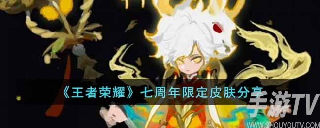 王者荣耀七周年限定皮肤是哪个 王者荣耀七周年限定皮肤分析