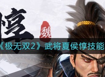 极无双2夏侯惇角色技能怎么样 极无双2武将夏侯惇技能攻略